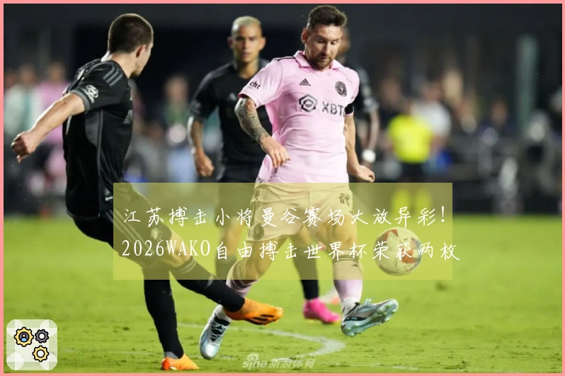 江苏搏击小将曼谷赛场大放异彩！2026WAKO自由搏击世界杯荣获两枚金牌