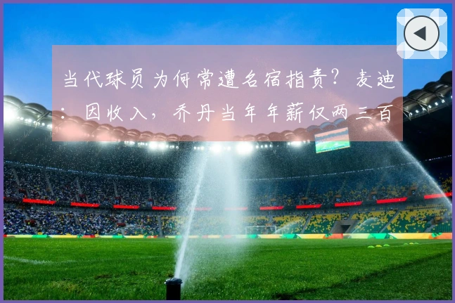 当代球员为何常遭名宿指责？麦迪：因收入，乔丹当年年薪仅两三百万