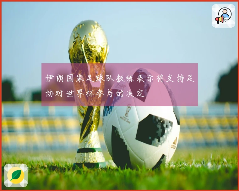 伊朗国家足球队教练表示将支持足协对世界杯参与的决定