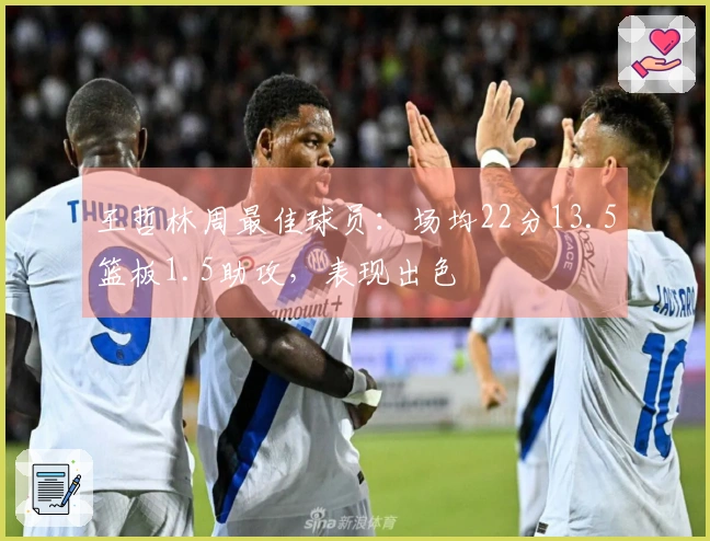 王哲林周最佳球员：场均22分13.5篮板1.5助攻，表现出色