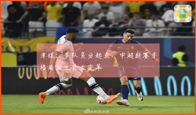 津媒：多队负分起点，中超新赛季格局发生巨大变革