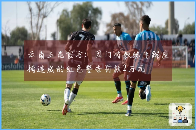 云南玉昆官方：因门将教练飞踹座椅造成的红色警告罚款2万元