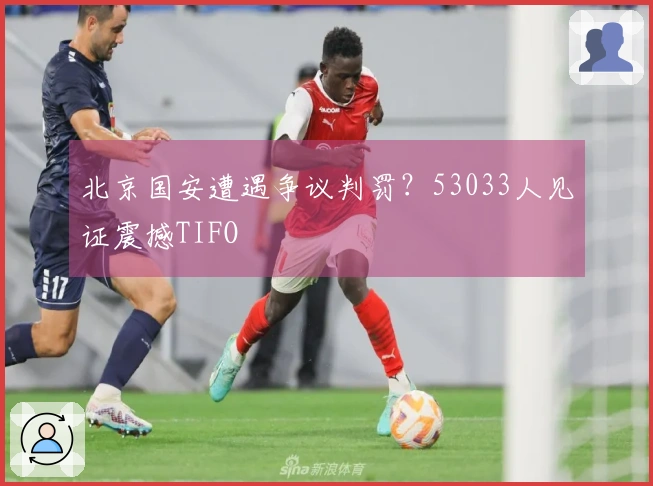 北京国安遭遇争议判罚？53033人见证震撼TIFO