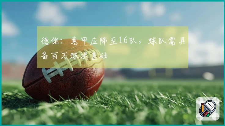 德佬：意甲应降至16队，球队需具备百万球迷基础