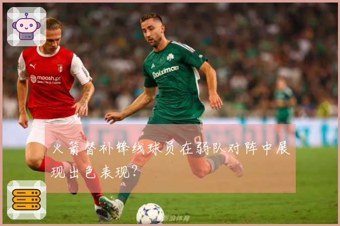 火箭替补锋线球员在弱队对阵中展现出色表现？