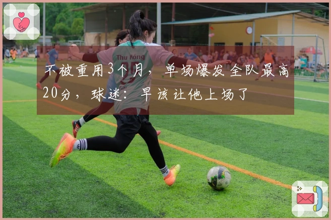 不被重用3个月，单场爆发全队最高20分，球迷：早该让他上场了