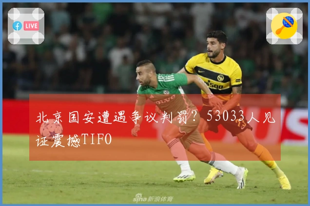 北京国安遭遇争议判罚？53033人见证震撼TIFO