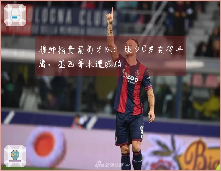 穆帅指责葡萄牙队：缺少C罗变得平庸，墨西哥未遭威胁