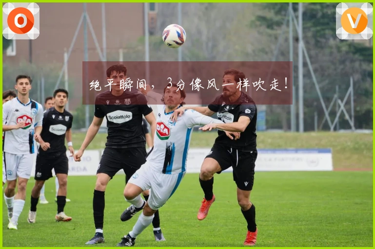 绝平瞬间，3分像风一样吹走！