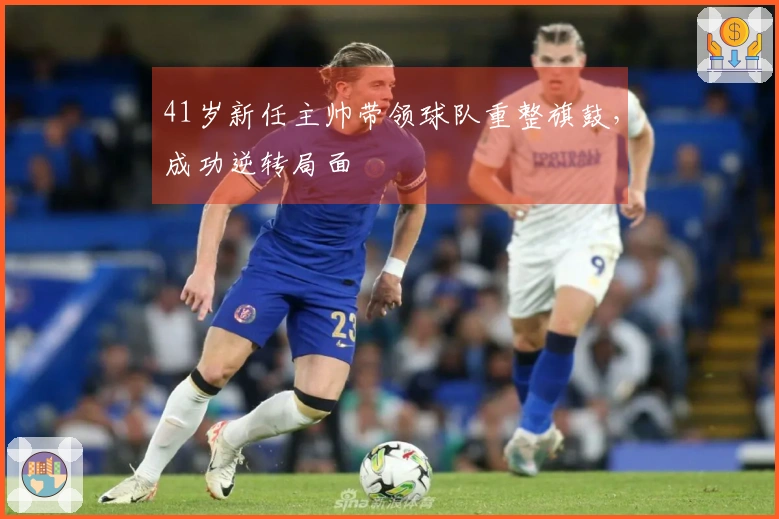 41岁新任主帅带领球队重整旗鼓，成功逆转局面